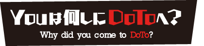 Youは何しにDOTOへ？
